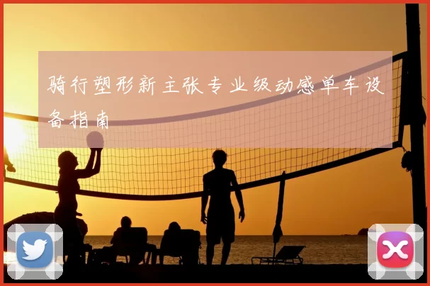 骑行塑形新主张专业级动感单车设备指南