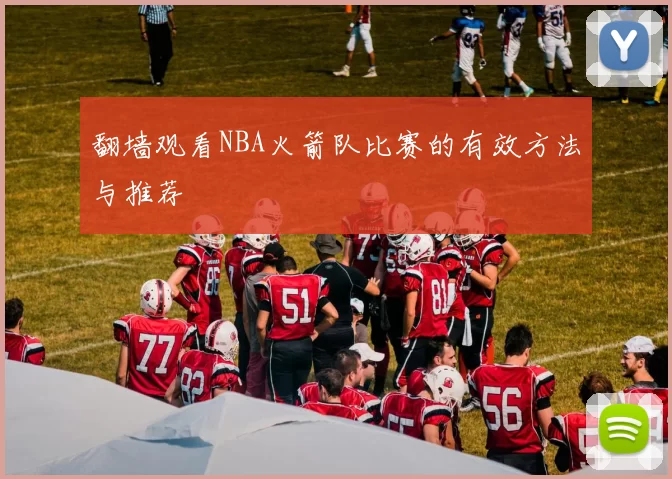 翻墙观看NBA火箭队比赛的有效方法与推荐