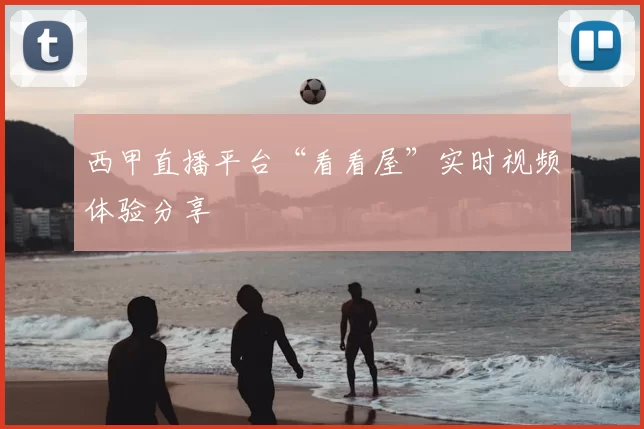 西甲直播平台“看看屋”实时视频体验分享