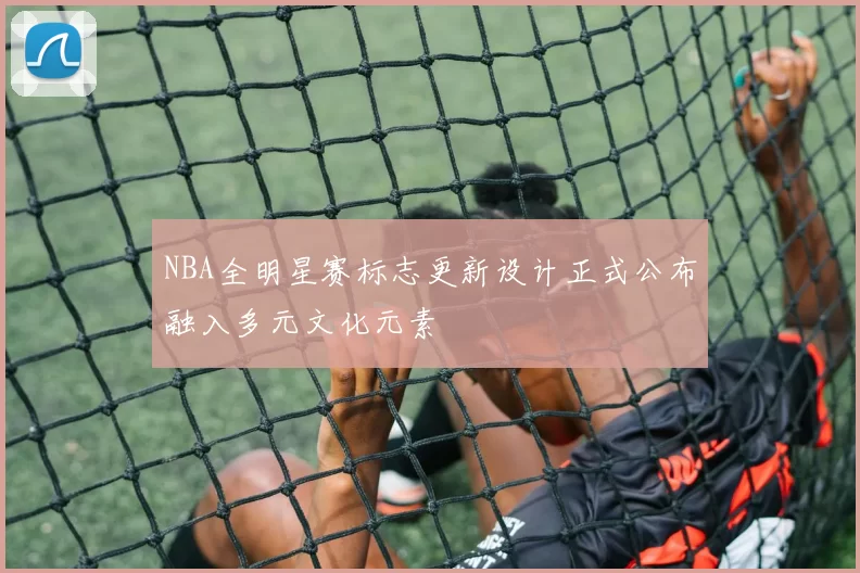 NBA全明星赛标志更新设计正式公布融入多元文化元素