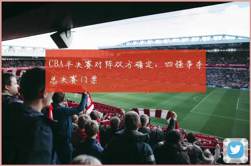 CBA半决赛对阵双方确定，四强争夺总决赛门票