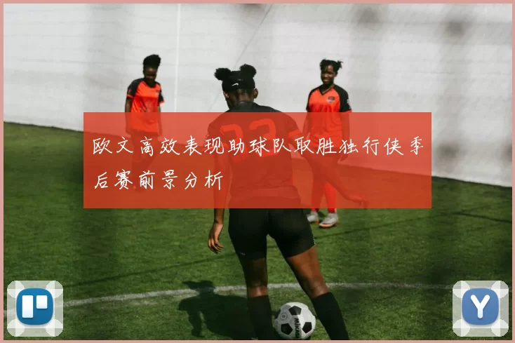 欧文高效表现助球队取胜独行侠季后赛前景分析