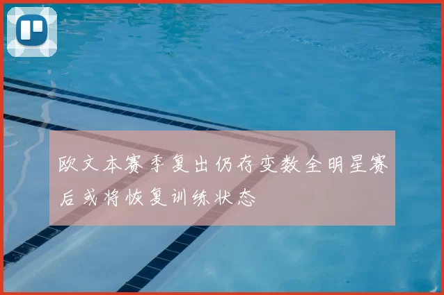 欧文本赛季复出仍存变数全明星赛后或将恢复训练状态
