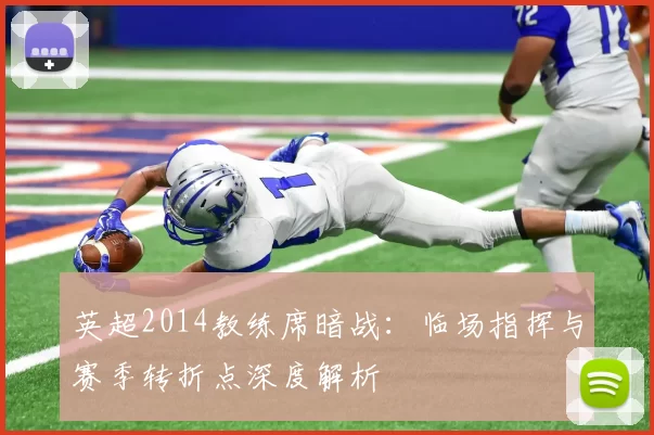 英超2014教练席暗战:临场指挥与赛季转折点深度解析