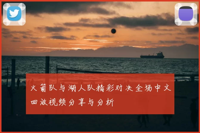 火箭队与湖人队精彩对决全场中文回放视频分享与分析