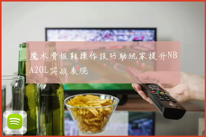 魔术滑板鞋操作技巧助玩家提升NBA2OL实战表现