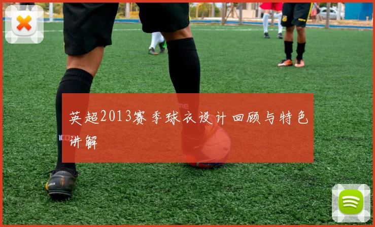 英超2013赛季球衣设计回顾与特色讲解