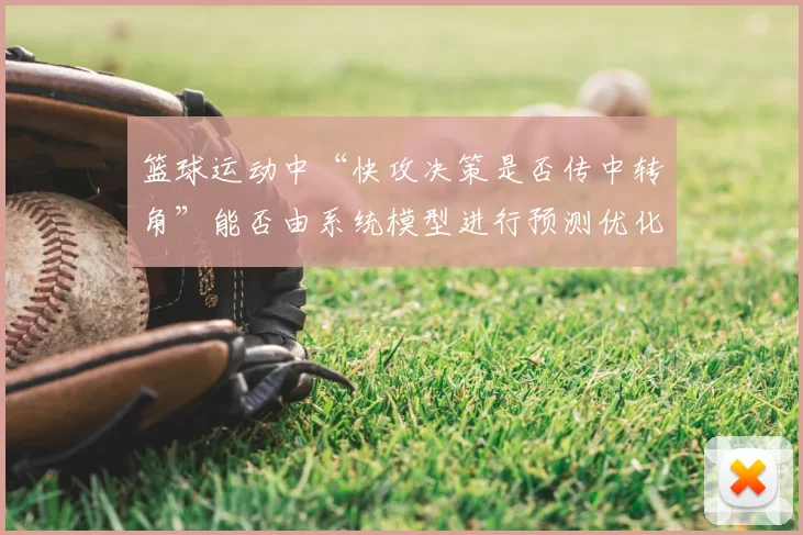 篮球运动中“快攻决策是否传中转角”能否由系统模型进行预测优化