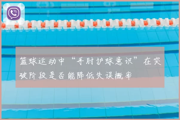 篮球运动中“手肘护球意识”在突破阶段是否能降低失误概率